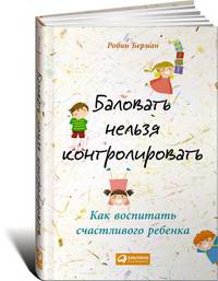 Баловать нельзя контролировать. Как воспитать счастливого ребенка