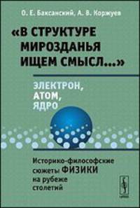 "В структуре мирозданья ищем смысл…". Электрон, атом, ядро. Историко-философские сюжеты физики на рубеже столетий