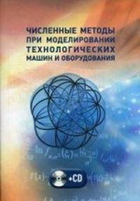 Численные методы при моделировании технологических машин и оборудования. Учебное пособие. Гриф УМО МО РФ (+ CD-ROM)