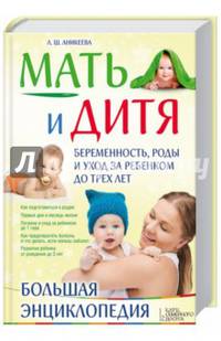 Мать и дитя. Беременность, роды и уход за ребенком до трех лет. Большая энциклопедия / Аникеева Л.Ш