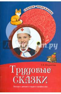 Трудовые сказки. Беседы с детьми о труде и профессиях. / Т.А. Шорыгина. - (Сказки-подсказки).