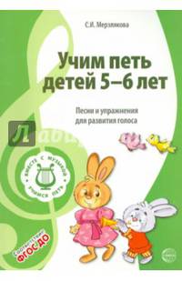 Учим петь детей 5 -6 лет. Песни и упражнения для развития голоса. ФГОС