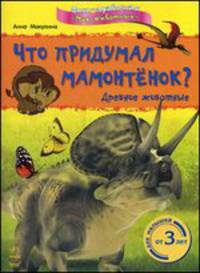 Что придумал мамонтенок? Древние животные. Для малышей от 3 лет