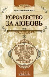 Королевство за любовь: книга о том, как Генрих Восьмой готов был пожертвовать властью ради своей возлюбленной Анны Болейн, а та во имя страсти взошла на эшафот