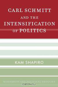 Carl Schmitt and the Intensification of Politics