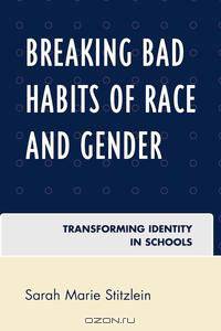 Breaking Bad Habits of Race and Gender