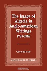 The Image of Algeria in Anglo-American Writings, 1785-1962