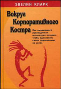Вокруг " Корпоративного костра". Как выдающиеся руководители используют истории, чтобы вдохновить своих подчиненных на успех