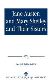 Jane Austen and Mary Shelley and Their Sisters