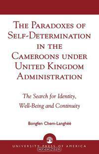 The Paradoxes of Self-Determination in the Cameroons Under United Kingdom Administration