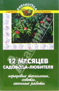 12 месяцев садовода-любителя (передовые технологии, рекомендации, сезонные работы)