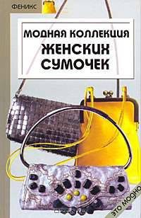 Модная коллекция женских сумочек: Руководство к действию (готовые выкройки и схемы). - (Это модно)