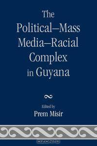 The Political-Mass Media-Racial Complex in Guyana