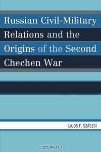 Russian Civil-Military Relations and the Origins of the Second Chechen War