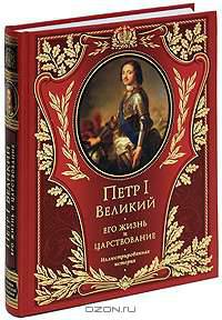 Петр I Великий. Его жизнь и царствование. Иллюстрированная история
