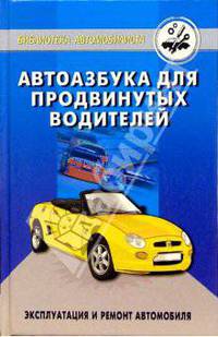 Автоазбука для продвинутых водителей. Эксплуатация и ремонт автомобиля
