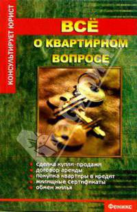 Все о квартирном вопросе: Сделка купли-продажи; Договор аренды; Покупка квартиры в кредит и др. - 2-е изд., испр. (Серия "Консультирует юрист")