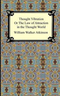 Thought Vibration, or The Law of Attraction in the Thought World