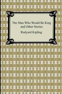 The Man Who Would Be King and Other Stories