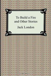 To Build a Fire and Other Stories