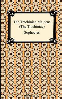 The Trachinian Maidens (The Trachiniae)