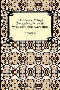The Socratic Writings (Memorabilia, Economist, Symposium, Apology, Hiero)