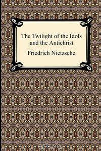 The Twilight of the Idols and The Antichrist