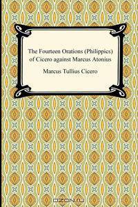 The Fourteen Orations (Philippics) of Cicero against Marcus Antonius
