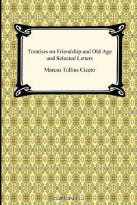 Treatises on Friendship and Old Age and Selected Letters