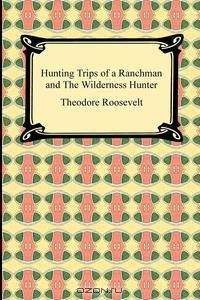 Hunting Trips of a Ranchman and The Wilderness Hunter