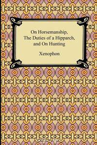 On Horsemanship, The Duties of a Hipparch, and On Hunting