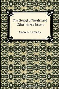 The Gospel of Wealth and Other Timely Essays