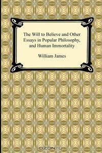 The Will to Believe and Other Essays in Popular Philosophy, and Human Immortality