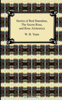 Stories of Red Hanrahan, the Secret Rose, and Rosa Alchemica