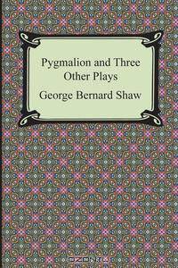 Pygmalion and Three Other Plays