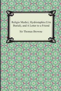 Religio Medici, Hydriotaphia (Urn Burial), and a Letter to a Friend