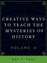Creative Ways to Teach the Mysteries of History, Volume 2