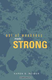 Out of Weakness, Made Strong