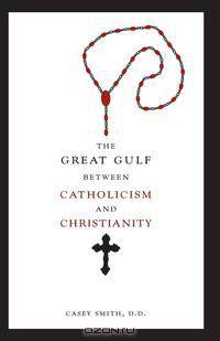 The Great Gulf between Catholicism and Christianity