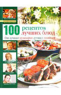 100 рецептов лучших блюд. От лучших кулинаров лучшим хозяйкам