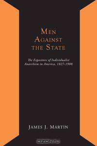 Men Against the State; The Expositors of Individualist Anarchism In America 1827-1908