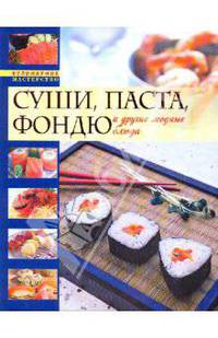 Модные кулинарные рецепты: Суши. Паста. Фондю и другие модные блюда