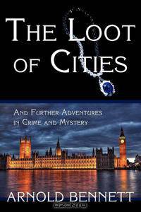 The Loot of Cities, and Further Adventures in Crime and Mystery