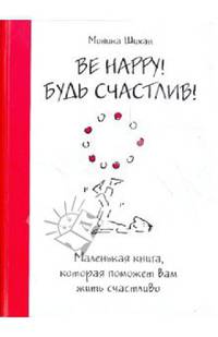Be Happy! Будь счастлив!: маленькая книга, которая поможет вам жить счастливо