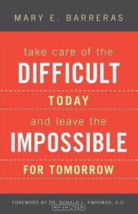 Take Care of the Difficult Today and Leave the Impossible for Tomorrow