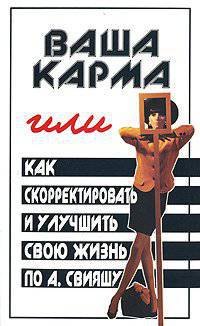 Ваша карма, или как скорректировать и улучшить свою жизнь по А. Свияшу