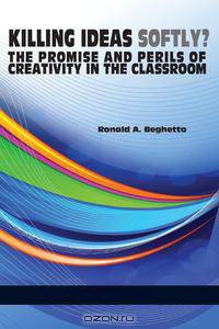 Killing Ideas Softly? the Promise and Perils of Creativity in the Classroom