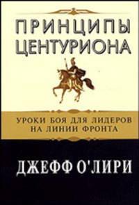 Принципы центуриона: уроки боя для лидеров на линии фронта