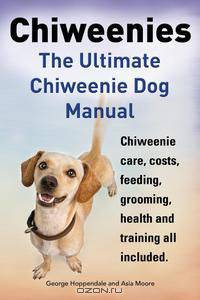 Chiweenies. The Ultimate Chiweenie Dog Manual. Chiweenie care, costs, feeding, grooming, health and training all included.