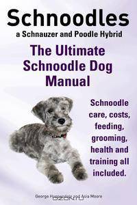 Schnoodles. The Ultimate Schnoodle Dog Manual. Schnoodle care, costs, feeding, grooming, health and training all included.